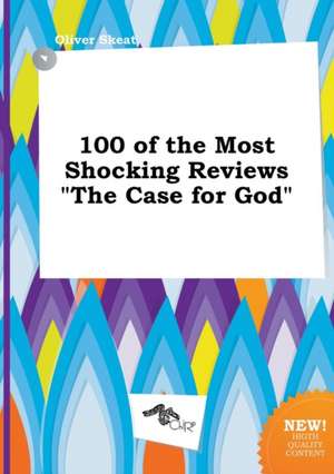 100 of the Most Shocking Reviews the Case for God de Oliver Skeat