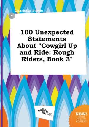 100 Unexpected Statements about Cowgirl Up and Ride: Rough Riders, Book 3 de Charlotte Payne