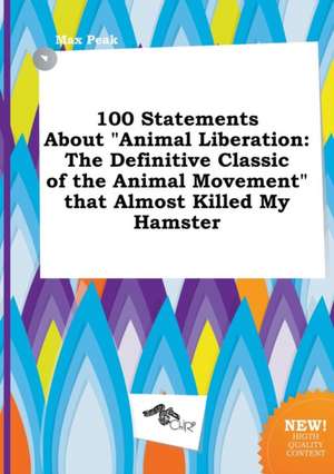 100 Statements about Animal Liberation: The Definitive Classic of the Animal Movement That Almost Killed My Hamster de Max Peak