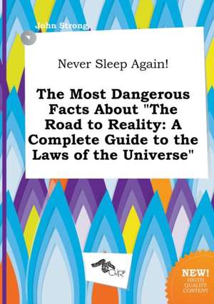 Never Sleep Again! the Most Dangerous Facts about the Road to Reality: A Complete Guide to the Laws of the Universe de John Strong