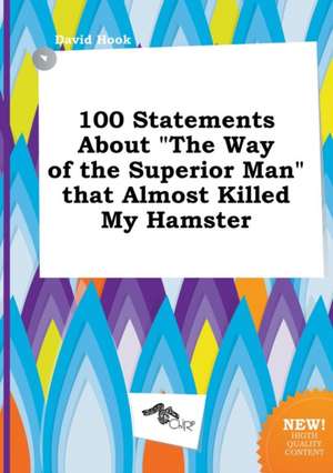 100 Statements about the Way of the Superior Man That Almost Killed My Hamster de David Hook