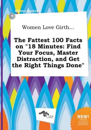 Women Love Girth... the Fattest 100 Facts on 18 Minutes: Find Your Focus, Master Distraction, and Get the Right Things Done de Oliver Carter