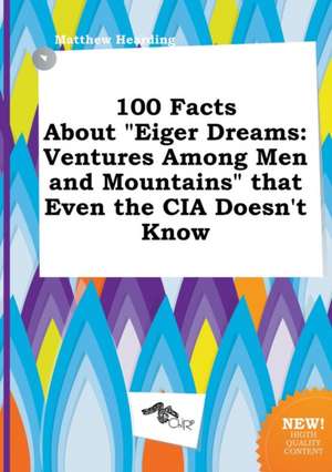 100 Facts about Eiger Dreams: Ventures Among Men and Mountains That Even the CIA Doesn't Know de Matthew Hearding