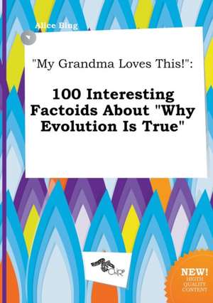 My Grandma Loves This!: 100 Interesting Factoids about Why Evolution Is True de Alice Bing