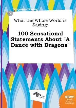 What the Whole World Is Saying: 100 Sensational Statements about a Dance with Dragons de Benjamin Strong