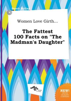 Women Love Girth... the Fattest 100 Facts on the Madman's Daughter de Sarah Birling