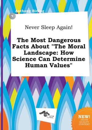 Never Sleep Again! the Most Dangerous Facts about the Moral Landscape: How Science Can Determine Human Values de Anthony Birling