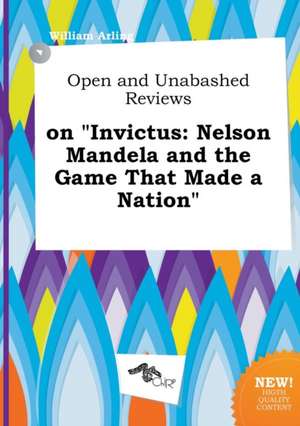 Open and Unabashed Reviews on Invictus: Nelson Mandela and the Game That Made a Nation de William Arling