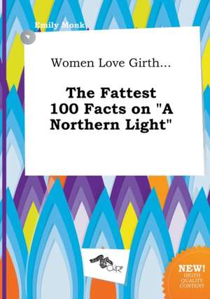 Women Love Girth... the Fattest 100 Facts on a Northern Light de Emily Monk