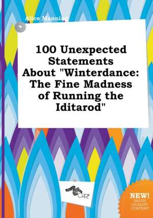 100 Unexpected Statements about Winterdance: The Fine Madness of Running the Iditarod de Alice Manning