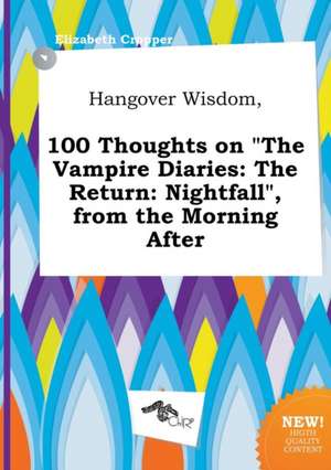 Hangover Wisdom, 100 Thoughts on the Vampire Diaries: The Return: Nightfall, from the Morning After de Elizabeth Cropper