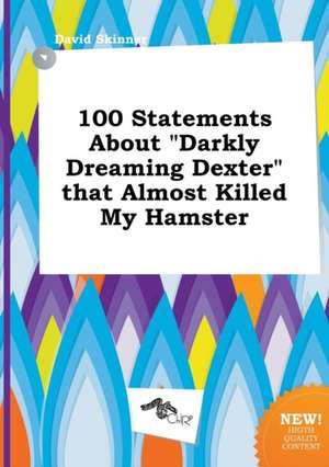 100 Statements about Darkly Dreaming Dexter That Almost Killed My Hamster de David Skinner