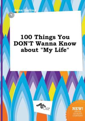 100 Things You Don't Wanna Know about My Life de Anna Garling