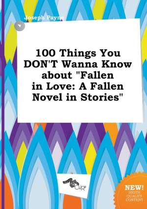 100 Things You Don't Wanna Know about Fallen in Love: A Fallen Novel in Stories de Joseph Payne