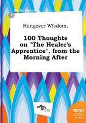 Hangover Wisdom, 100 Thoughts on the Healer's Apprentice, from the Morning After de Emily Hearding