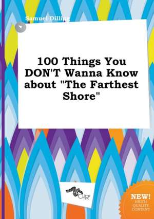 100 Things You Don't Wanna Know about the Farthest Shore de Samuel Dilling