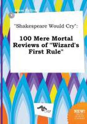 Shakespeare Would Cry: 100 Mere Mortal Reviews of Wizard's First Rule de Adam Frilling