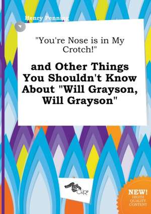 You're Nose Is in My Crotch! and Other Things You Shouldn't Know about Will Grayson, Will Grayson de Henry Penning