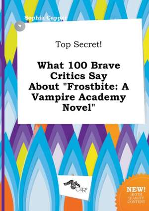 Top Secret! What 100 Brave Critics Say about Frostbite: A Vampire Academy Novel de Sophia Capper