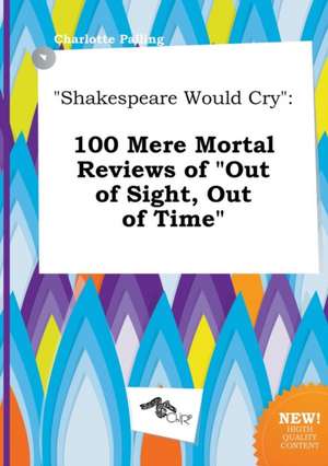 Shakespeare Would Cry: 100 Mere Mortal Reviews of Out of Sight, Out of Time de Charlotte Palling