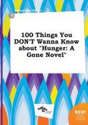 100 Things You Don't Wanna Know about Hunger: A Gone Novel de Sebastian Spurr