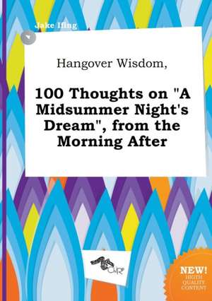 Hangover Wisdom, 100 Thoughts on a Midsummer Night's Dream, from the Morning After de Jake Ifing