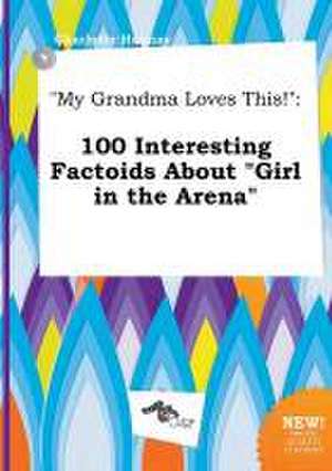 My Grandma Loves This!: 100 Interesting Factoids about Girl in the Arena de Charlotte Hannay