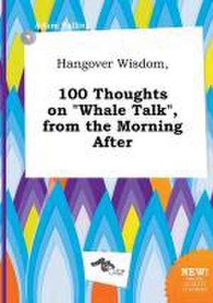 Hangover Wisdom, 100 Thoughts on Whale Talk, from the Morning After de Adam Palling