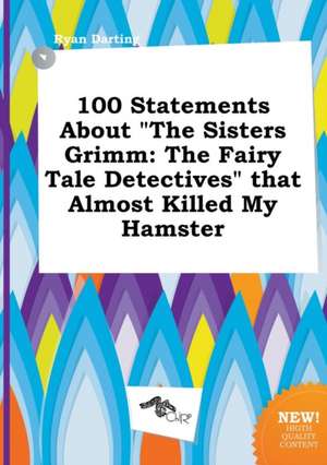 100 Statements about the Sisters Grimm: The Fairy Tale Detectives That Almost Killed My Hamster de Ryan Darting