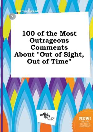 100 of the Most Outrageous Comments about Out of Sight, Out of Time de Emma Skeat