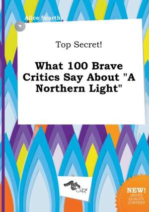 Top Secret! What 100 Brave Critics Say about a Northern Light de Alice Scarth