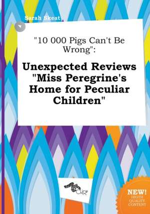 10 000 Pigs Can't Be Wrong: Unexpected Reviews Miss Peregrine's Home for Peculiar Children de Sarah Skeat