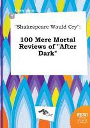 Shakespeare Would Cry: 100 Mere Mortal Reviews of After Dark de Chris Stott