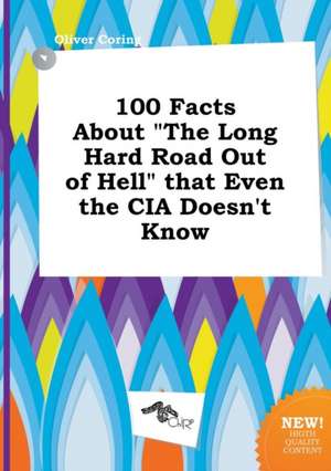 100 Facts about the Long Hard Road Out of Hell That Even the CIA Doesn't Know de Oliver Coring