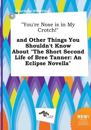 You're Nose Is in My Crotch! and Other Things You Shouldn't Know about the Short Second Life of Bree Tanner: An Eclipse Novella de Charlotte Eberding