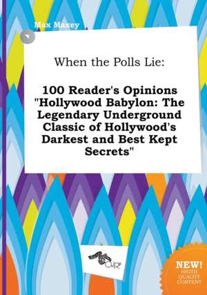 When the Polls Lie: 100 Reader's Opinions Hollywood Babylon: The Legendary Underground Classic of Hollywood's Darkest and Best Kept Secre de Max Maxey