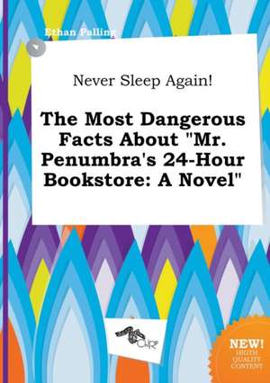 Never Sleep Again! the Most Dangerous Facts about Mr. Penumbra's 24-Hour Bookstore de Ethan Palling