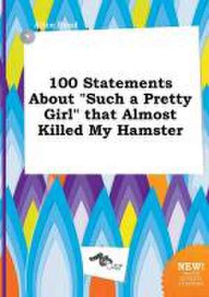 100 Statements about Such a Pretty Girl That Almost Killed My Hamster de Alice Read