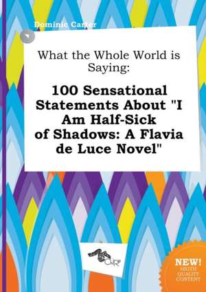 What the Whole World Is Saying: 100 Sensational Statements about I Am Half-Sick of Shadows: A Flavia de Luce Novel de Dominic Carter