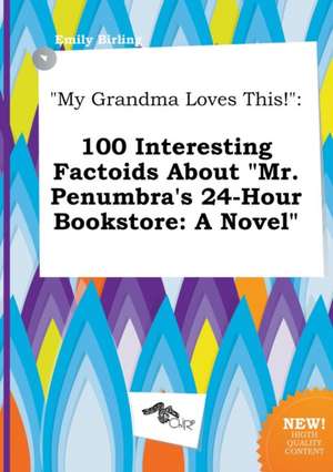 My Grandma Loves This!: 100 Interesting Factoids about Mr. Penumbra's 24-Hour Bookstore: A Novel de Emily Birling