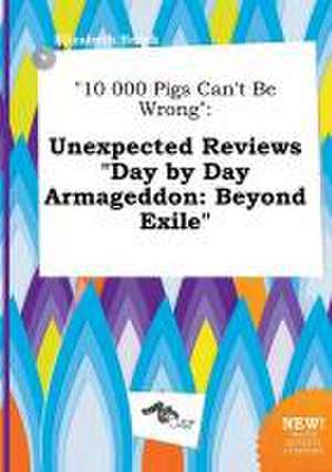 10 000 Pigs Can't Be Wrong: Unexpected Reviews Day by Day Armageddon: Beyond Exile de Elizabeth Brock