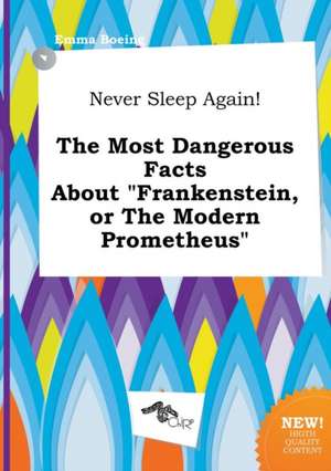 Never Sleep Again! the Most Dangerous Facts about Frankenstein, or the Modern Prometheus de Emma Boeing