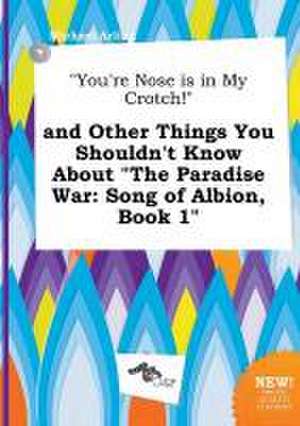 You're Nose Is in My Crotch! and Other Things You Shouldn't Know about the Paradise War: Song of Albion, Book 1 de Michael Arling