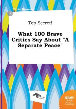 Top Secret! What 100 Brave Critics Say about a Separate Peace de Chris Manning