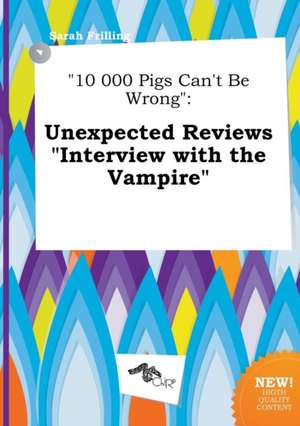 10 000 Pigs Can't Be Wrong: Unexpected Reviews Interview with the Vampire de Sarah Frilling