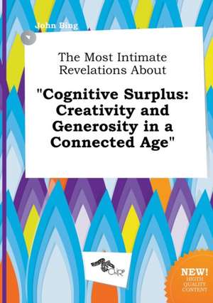 The Most Intimate Revelations about Cognitive Surplus: Creativity and Generosity in a Connected Age de John Bing