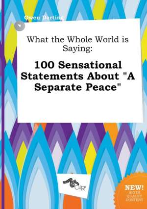 What the Whole World Is Saying: 100 Sensational Statements about a Separate Peace de Owen Darting