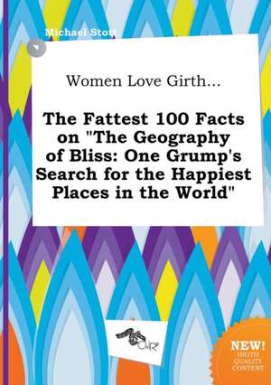 Women Love Girth... the Fattest 100 Facts on the Geography of Bliss: One Grump's Search for the Happiest Places in the World de Michael Stott