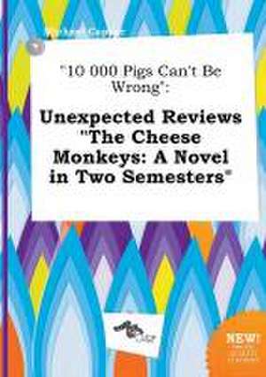 10 000 Pigs Can't Be Wrong: Unexpected Reviews the Cheese Monkeys: A Novel in Two Semesters de Michael Capper