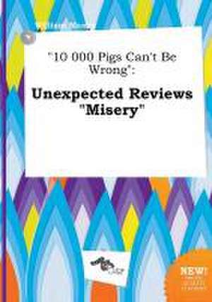 10 000 Pigs Can't Be Wrong: Unexpected Reviews Misery de William Maxey